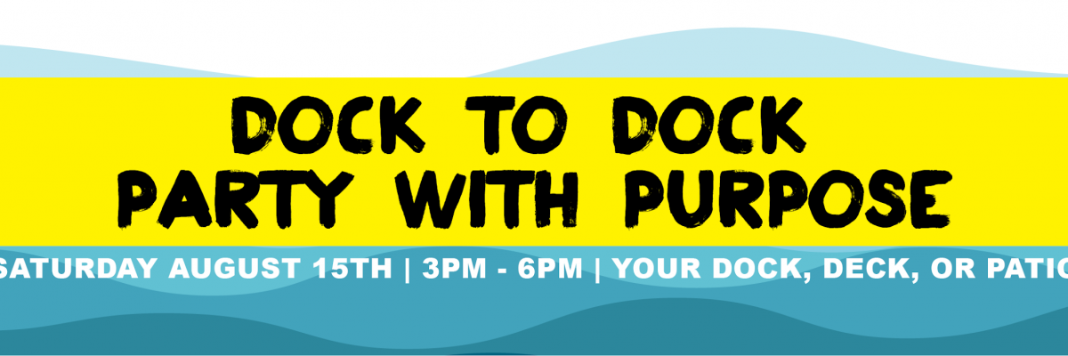 Dock to Dock Party with Purpose, Saturday, August 15, 3pm – 6 pm, Your Dock, deck or patio.