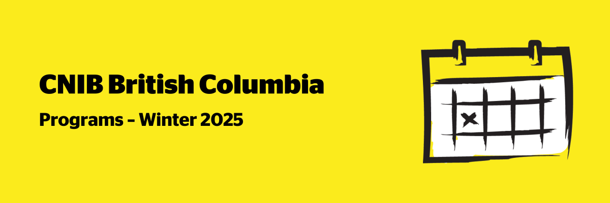 An illustration of a calendar on a yellow background outlined in a black paintbrush-style design with white accents. Text: CNIB British Columbia Programs – Winter 2025.