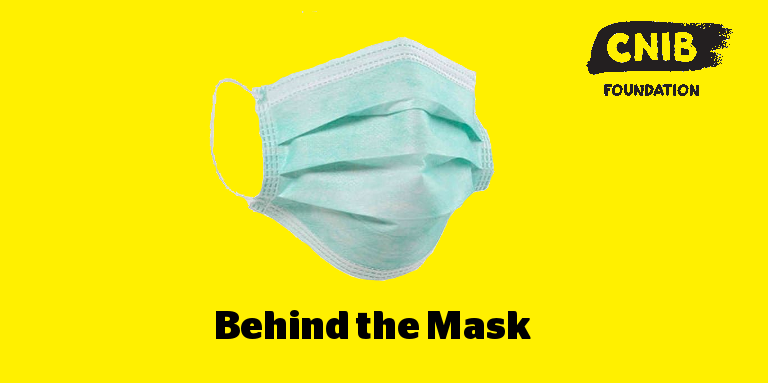 A disposable medical mask imposed on a yellow background. CNIB logo. Text: Behind the Mask.